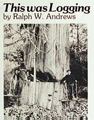 This Was Logging : Drama in the Northwest Timber Country By Ralph W. Andrews