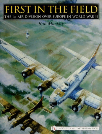 The cover of "First in the Field" by Schiffer Publishing, Ltd. features two B-17s from the 1st Bomb Division flying over fields beneath a cloudy sky during WWII; the title and author’s name, Ron Mackay, appear prominently at the top.